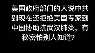 美国政府部门的人说中共到现在还拒绝美国专家到中国协助抗武汉肺炎，有秘密怕别人知道？