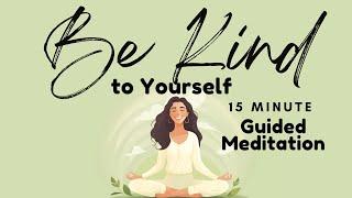 Be Kind to Yourself 15 Minute Guided Meditation |  Daily Meditation