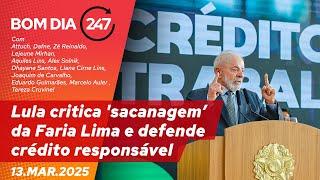 Bom Dia 247 - Lula critica 'sacanagem’ da Faria Lima e defende crédito responsável 13.03.25