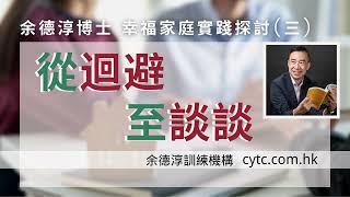 幸福家庭實踐探討(三)：從迴避至談談 - 余德淳博士 (2017年6月11日)