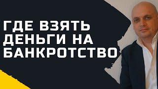 Где взять деньги на процедуру банкротства [ Банкротство Физ Лиц]