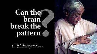 Can the brain break the pattern? | Krishnamurti