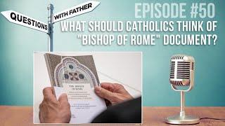 What Should Catholics think of "Bishop of Rome" Document? Questions with Father #50