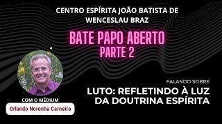 LUTO: REFLETINDO À LUZ DA DOUTRINA ESPÍRITA - Bate-papo com Orlando Noronha Carneiro (parte 2)