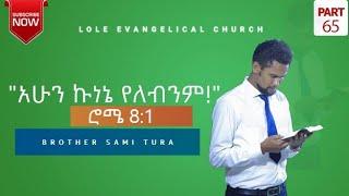 ሮሜ 8(1): (ክፍል 65) "አሁን ኩነኔ የለብንም!" በወንድም ሳሚ ቱራ፡ Romans 8(1) PART 65 ሐምሌ 3 2014 የተሰበከ