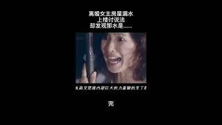 离婚女主房屋漏水上楼讨说法，却发现那水是......