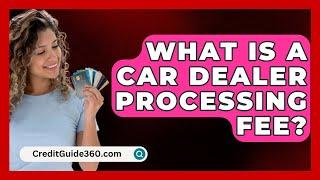 What Is A Car Dealer Processing Fee? - CreditGuide360.com