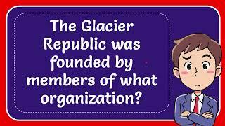 The Glacier Republic was founded by members of what organization?