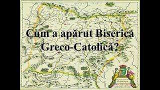 Cum a apărut Biserica Greco-Catolică? Greco-catolicii din Transilvania. Biserica Unită cu Roma