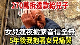 270萬拆遷款給兒子，女兒連夜搬家音信全無，5年後我抱著女兒痛哭，真相讓全家都驚呆了！