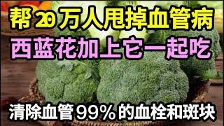 已经帮20万人甩掉血管病！西蓝花加上它一起吃，能清除血管99%的血栓和斑块，保你一辈子不被血管病缠上【家庭大医生】