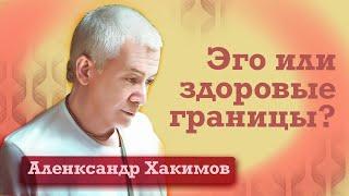 Как отличить ложное эго от здоровых границ личности? - Александр Хакимов