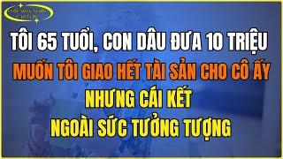 Tôi 65 tuổi, con dâu đưa 10 triệu – Muốn tôi giao hết tài sản cho cô ấy, nhưng cái kết ngoài sức tưở