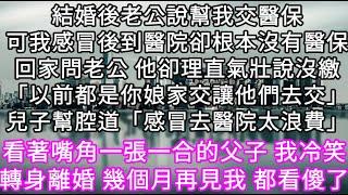 結婚後老公說幫我交醫保可我感冒後到醫院卻根本沒有醫保回家問老公 他卻理直氣壯說沒繳 兒子也幫腔道「感冒去醫院太浪費」 #心書時光 #為人處事 #生活經驗 #情感故事 #唯美频道 #爽文