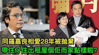 同羅嘉良相愛28年被拋棄，離婚後帶住仔住出租屋，而家個佢點樣啦？