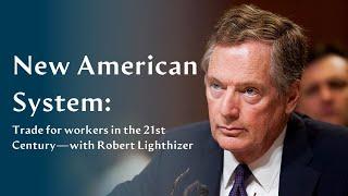 Robert Lighthizer – “The New American System: Trade for workers in the 21st Century”
