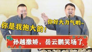 岳云鹏被孙越逗笑场！小岳岳：你是我抱大的！孙越撒娇：你力气好大哟！ | 德云社 郭德纲 于谦 岳云鹏 孙越  郭麒麟