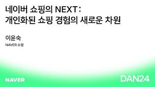 [DAN 24][KEYNOTE 05] 네이버 쇼핑의 NEXT: 개인화된 쇼핑 경험의 새로운 차원