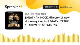 JONATHAN HOCK, director of new discovery+ series LEGACY: IN THE SHADOW OF GREATNESS