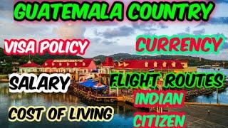 Guatemala country visa policy||currency||salary||flight routes||Cost of living for indian citizens.