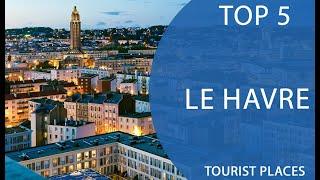 Top 5 Best Tourist Places to Visit in Le Havre | France - English