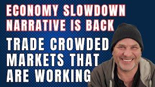 Economy Slowdown Narrative is Back.  Trade Crowded Markets That Are Working