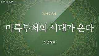 태명혜우스님 출가수행기 석가모니부처님시대는 가고 용화미륵부처님 시대가 왔다20201105일