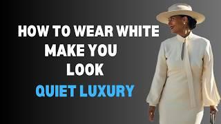 How To Wear WHITE & Always Look Quiet Luxury | 5 Fashion Tips Over 50+