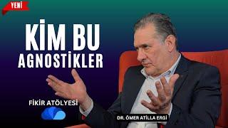 KİM BU AGNOSTİKLER ? - FİKİR ATÖLYESİ - DR. ÖMER ATİLLA ERGİ