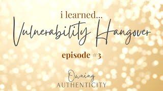 Vulnerability Hangovers  |  i Learned Podcast Episode #3