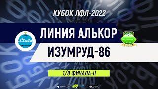 Кубок ЛФЛ. Тур 1/8 финала-II. Линия Алькор - Изумруд-86. (28.08.2022)