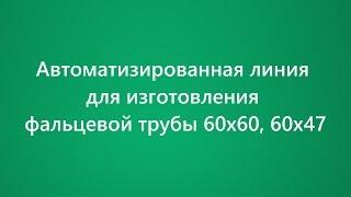 Автоматизированная линия для изготовления фальцевой трубы 60х60, 60х47