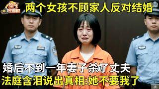 两个女孩结婚,婚后不到一年妻子杀了丈夫,被抓后含泪说出真相:她不想和我过了【纪实故事】
