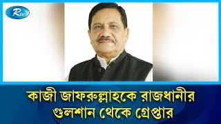 কাজী জাফরুল্লাহকে রাজধানীর গুলশান থেকে গ্রেপ্তার | Rtv News