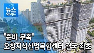 "준비 부족" 오창지식산업복합센터 결국 좌초 / 충북 현대 HCN