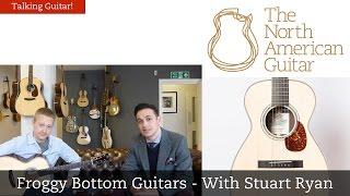 Talking Guitar - Froggy Bottom Guitars - With Stuart Ryan - The North American Guitar