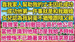 靠我家人幫助我的丈夫因此成功，一成功他第一件事就是和我離婚，女兒認為我窮毫不猶豫跟隨父親，我微笑 立刻撤回投資於他公司，當他意識到他成功是我給予時候，他懊悔不已跪著來找我請求原諒#人生故事 #情感故事