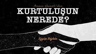 Kurtuluşun Nerede? İmam Gazâlî - Hikmetname - Eyyüp Beyhan