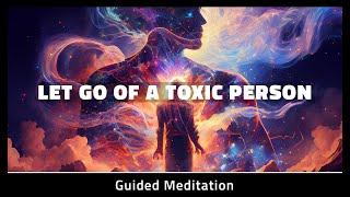 Let Go Of A Toxic Person Meditation | 10 Minute Cord Cutting Meditation