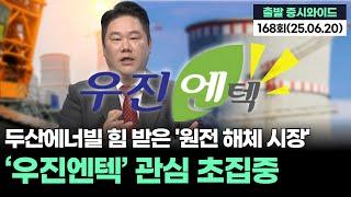 "두산에너빌리티 힘 받은 '원전 해체 시장'...‘우진엔텍’ 관심 초집중화" '출발증시와이드' 168회(20250620)