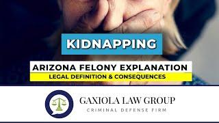 Kidnapping - Arizona Felony Explanation & Consequences - Gaxiola Law Group