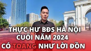 Thực Hư BĐS Hà Nội Cuối Năm 2024 | Có Thực Sự " TOANG " Như Lời Đồn