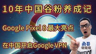 直播回顾：在中国用Google Pixel 8手机开启永久免费、无限流量、纯净IP的Google VPN；甬哥是如何成为10年Google手机粉的？