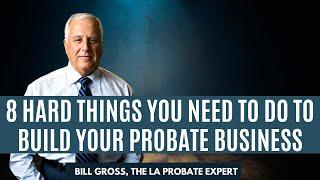 8 Hard Things You Need To Do To Build Your Probate Business, on Probate Weekly with Bill Gross