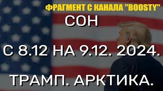 СОН С 8.12 НА 9.12.2024. ТРАМП. АРКТИКА. (ФРАГМЕНТ С КАНАЛА BOOSTY)