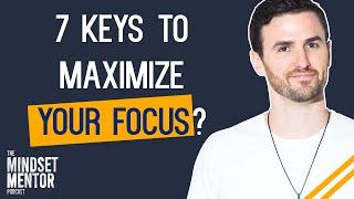 7 Keys To Maximize Your Focus | The Mindset Mentor Podcast