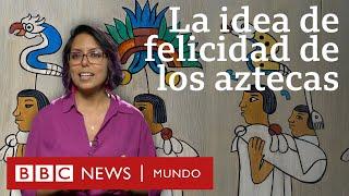 ¿Cuál era la idea de felicidad de los aztecas y qué podemos aprender de ella?