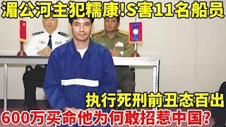 湄公河主犯糯康!S害11名中国人,执行死刑前丑态百出,花600万买命,他为何敢招惹中国【社会纪实】#糯康