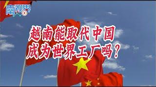 【南视界】越南能取代中国 成为世界工厂吗？