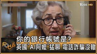 你的銀行帳號是? 英國「AI阿嬤」猛聊 電話詐騙沒轍｜方念華｜FOCUS全球新聞 20241122 @tvbsfocus